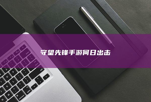 守望先锋手游何日出击