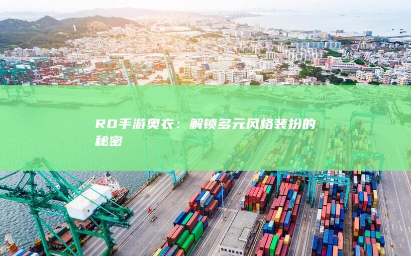 RO手游奥衣：解锁多元风格装扮的秘密