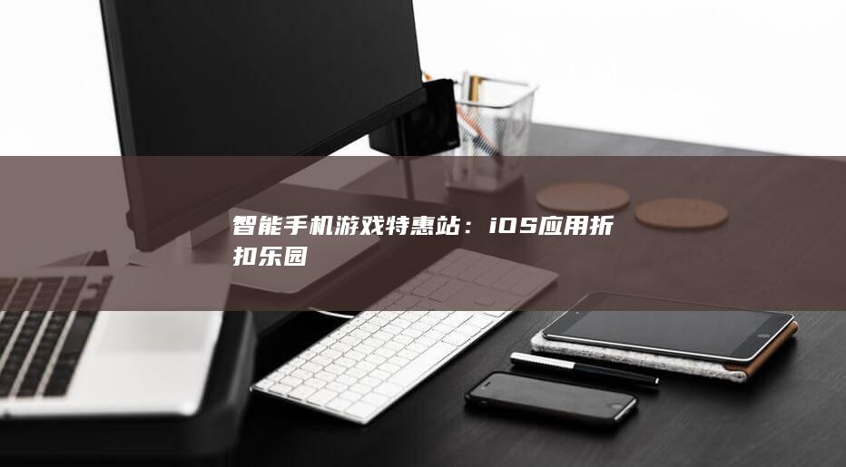 智能手机游戏特惠站：iOS应用折扣乐园