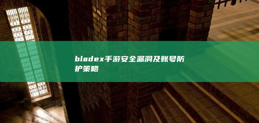 bladex手游安全漏洞及账号防护策略