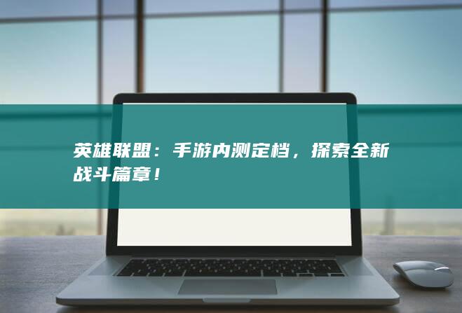 英雄联盟：手游内测定档，探索全新战斗篇章！