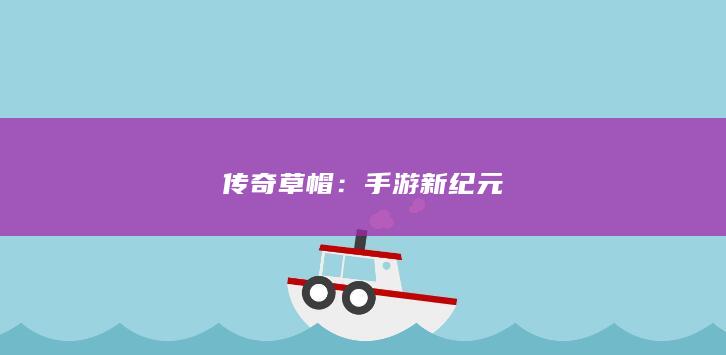 传奇草帽：手游新纪元