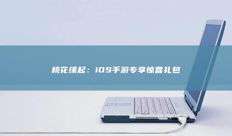 桃花缘起：iOS手游专享惊喜礼包