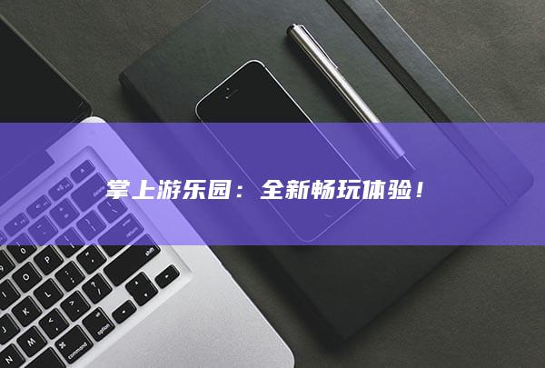 掌上游乐园：全新畅玩体验！