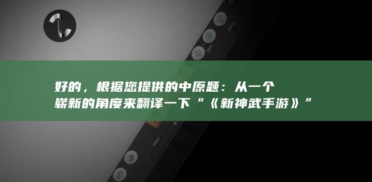 好的，根据您提供的中原题：从一个崭新的角度来翻译一下“《新神武手游》”，这是新的新神武手游探索之旅。希望符合您的要求。