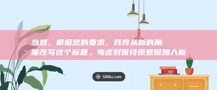 当然，根据您的要求，我将从新的角度改写这个标题。考虑到保持原意但加入新的表述方式，这里是一个建议的改写：