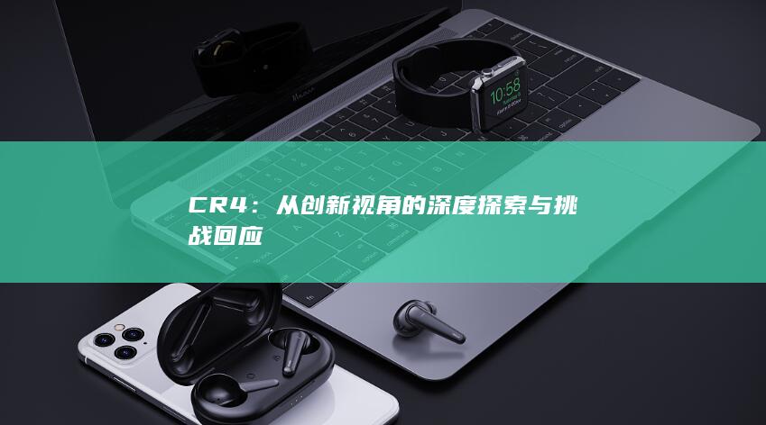 CR4：从创新视角的深度探索与挑战回应