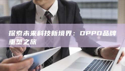 探索未来科技新境界：OPPO品牌重塑之旅