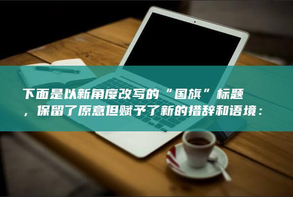 下面是以新角度改写的“国旗”标题，保留了原意但赋予了新的措辞和语境：