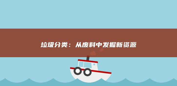 垃圾分类：从废料中发掘新资源