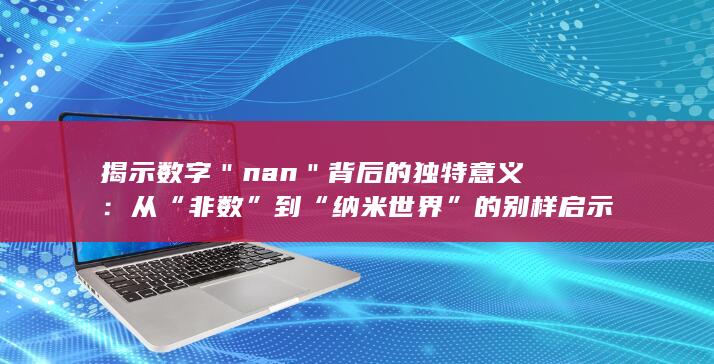 揭示数字＂nan＂背后的独特意义：从“非数”到“纳米世界”的别样启示