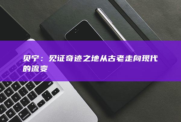 贝宁：见证奇迹之地从古老走向现代的流变