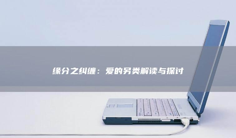 缘分之纠缠：爱的另类解读与探讨