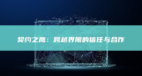 契约之鹰：跨越界限的信任与合作