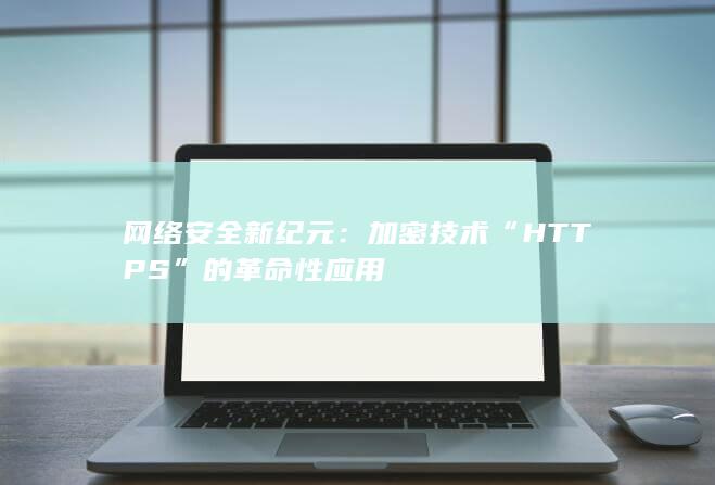 网络安全新纪元：加密技术“HTTPS”的革命性应用