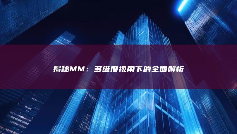 揭秘MM：多维度视角下的全面解析