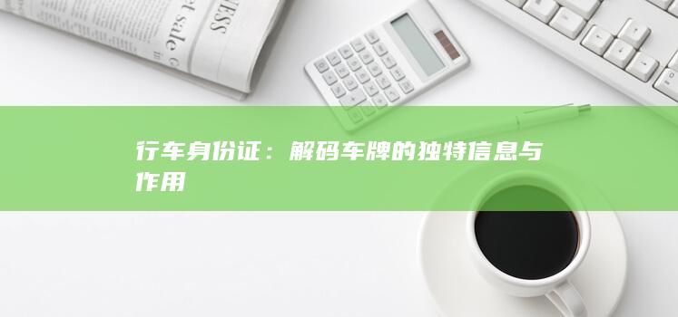 行车身份证：解码车牌的独特信息与作用