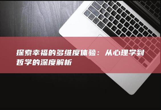 探索幸福的多维度体验：从心理学到哲学的深度解析