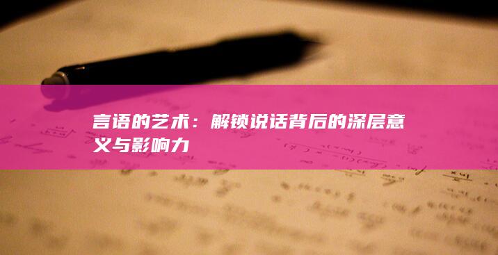 言语的艺术：解锁说话背后的深层意义与影响力