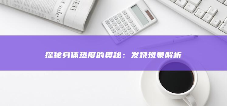 探秘身体热度的奥秘：发烧现象解析