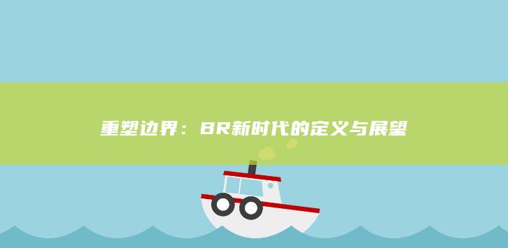 重塑边界：BR新时代的定义与展望