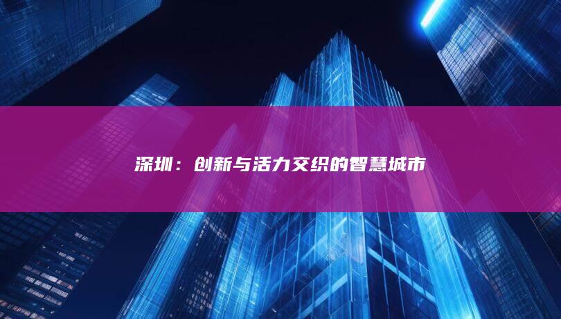 深圳：创新与活力交织的智慧城市