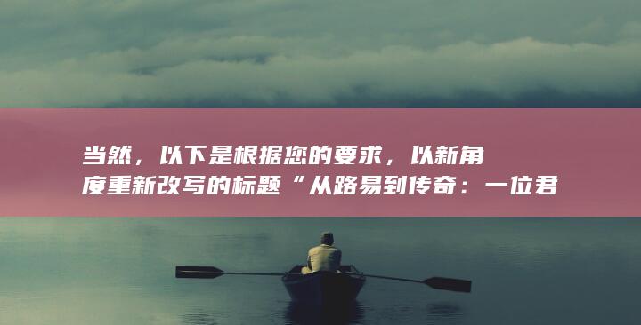 当然，以下是根据您的要求，以新角度重新改写的标题“从路易到传奇：一位君王ور谢意茂的旷世传奇”。