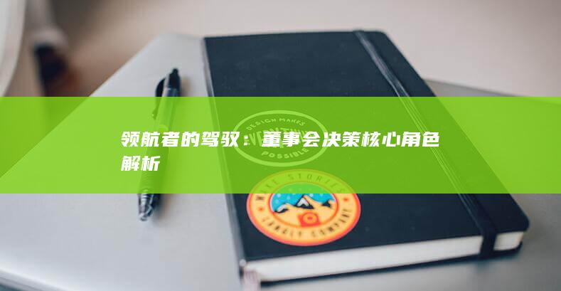 领航者的驾驭：董事会决策核心角色解析