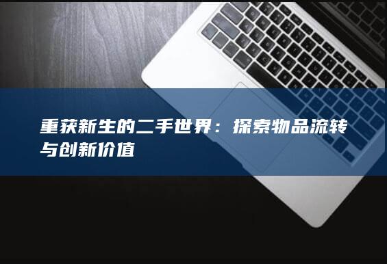 重获新生的二手世界：探索物品流转与创新价值