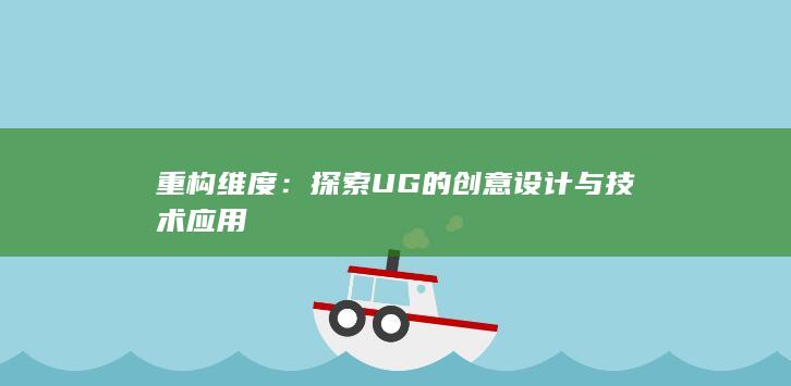 重构维度：探索UG的创意设计与技术应用