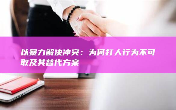 以暴力解决冲突：为何打人行为不可取及其替代方案