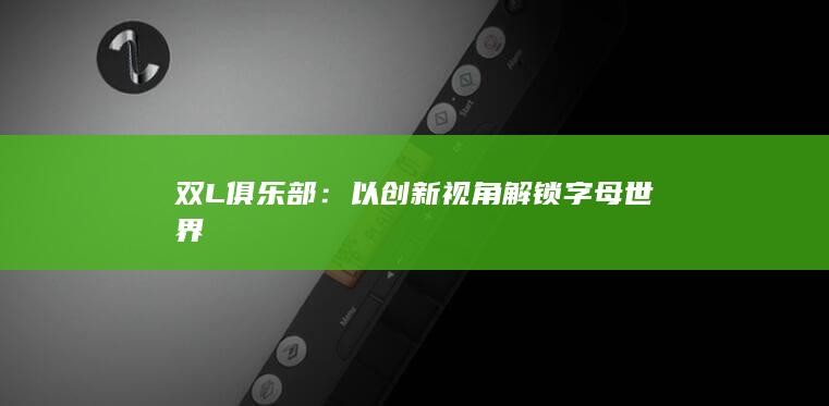 双L俱乐部：以创新视角解锁字母世界