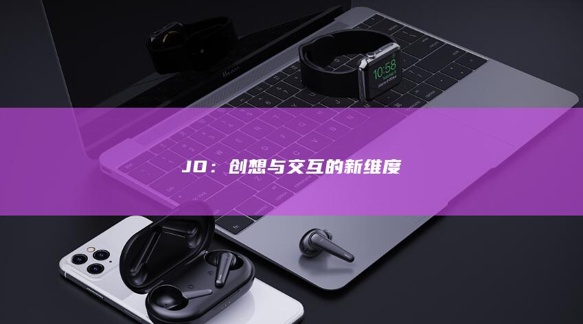 JO：创想与交互的新维度