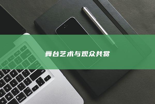 舞台艺术与观众共赏