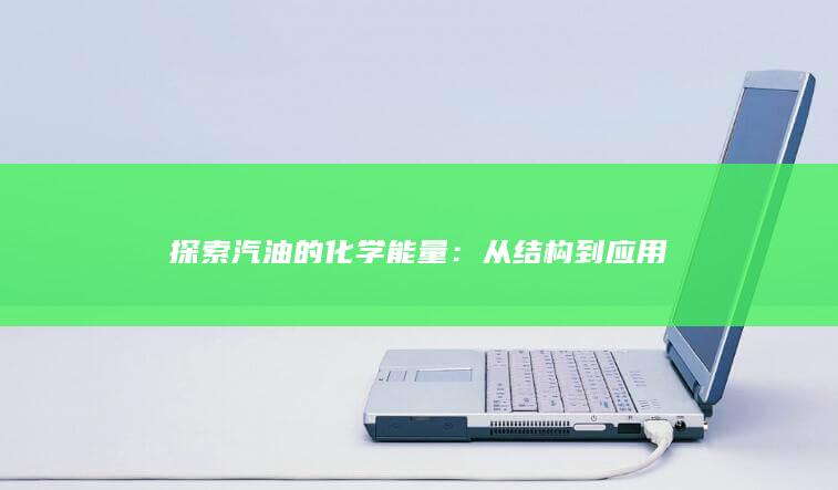 探索汽油的化学能量：从结构到应用