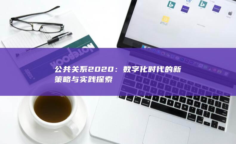 公共关系2020：数字化时代的新策略与实践探索