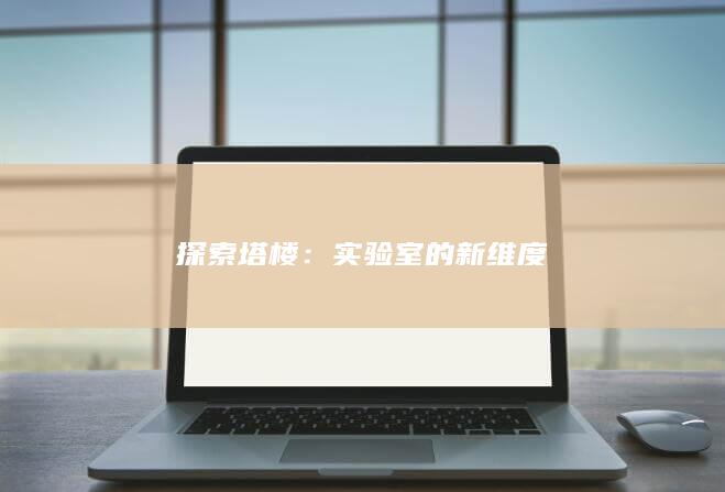 探索塔楼：实验室的新维度