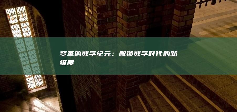 变革的数字纪元：解锁数字时代的新维度