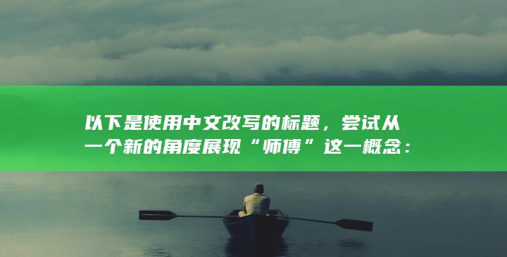 以下是使用中文改写的标题，尝试从一个新的角度展现“师傅”这一概念：