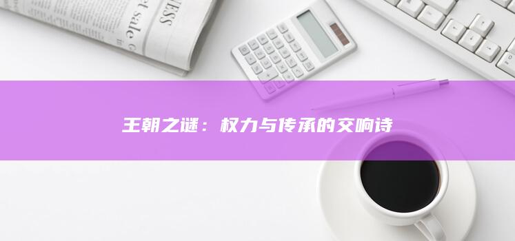 王朝之谜：权力与传承的交响诗