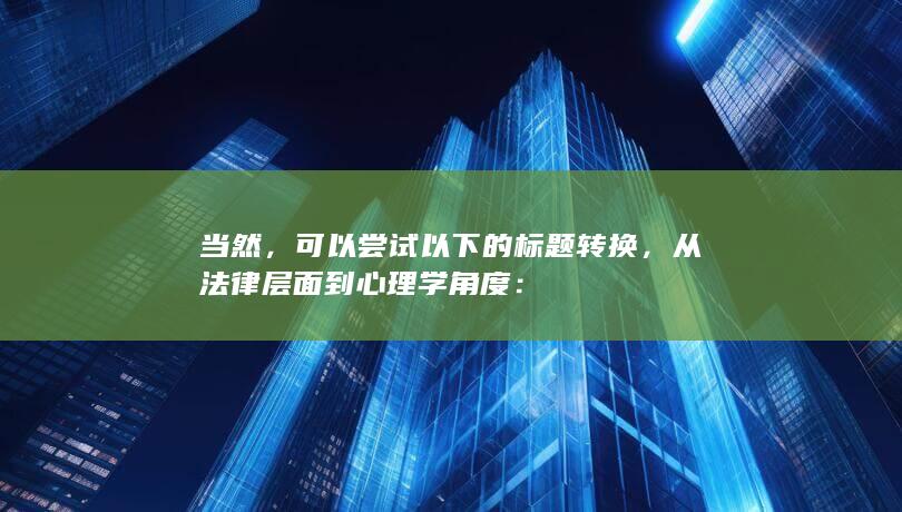 当然，可以尝试以下的标题转换，从法律层面到心理学角度：