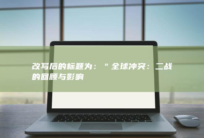 改写后的标题为：＂全球冲突：二战的回顾与影响