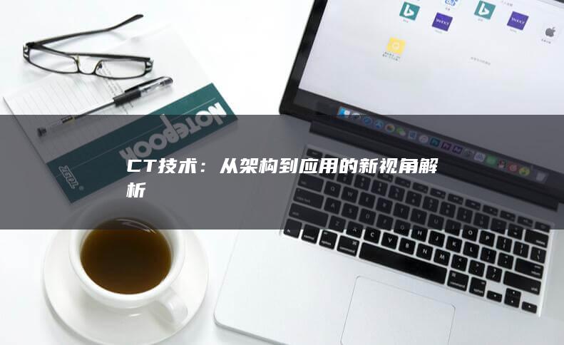 CT技术：从架构到应用的新视角解析