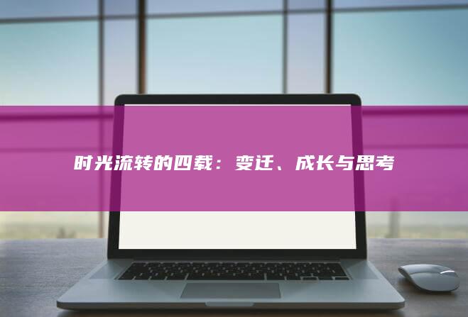 时光流转的四载：变迁、成长与思考