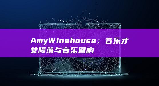 Amy Winehouse：音乐才女陨落与音乐回响