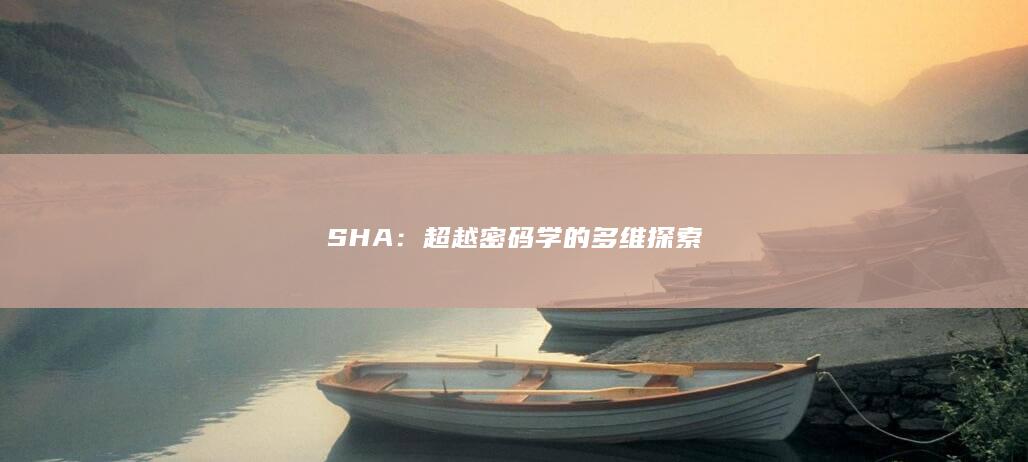 SHA：超越密码学的多维探索