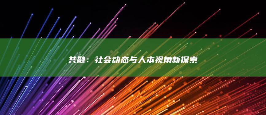 共融：社会动态与人本视角新探索