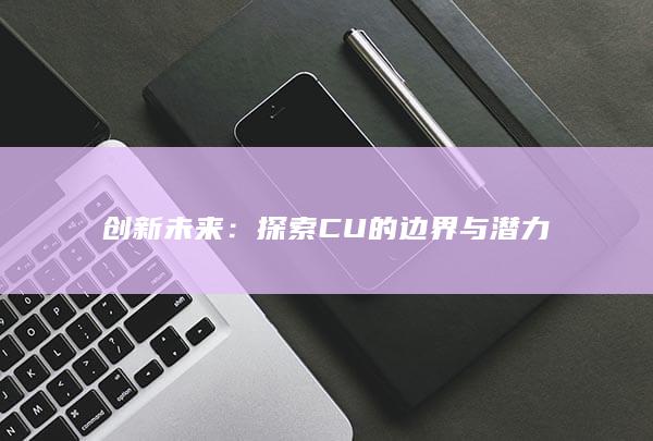 创新未来：探索CU的边界与潜力