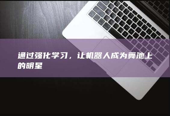 通过强化学习，让机器人成为舞池上的明星