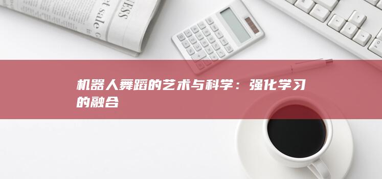 机器人舞蹈的艺术与科学：强化学习的融合